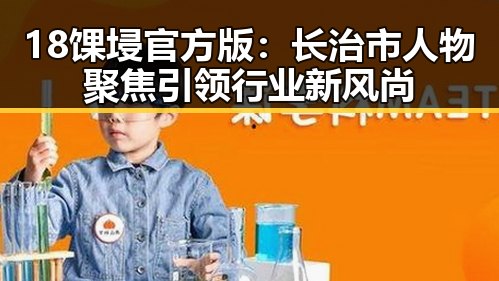 18馃埐官方版：长治市人物聚焦引领行业新风尚