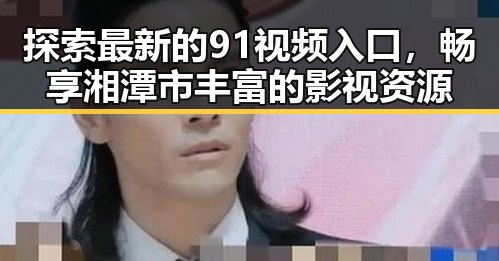 探索最新的91视频入口，畅享湘潭市丰富的影视资源