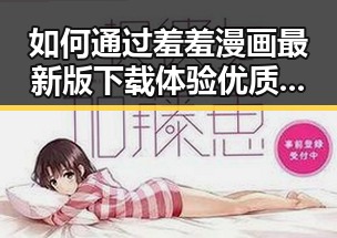如何通过羞羞漫画最新版下载体验优质内容