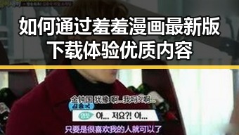 如何通过羞羞漫画最新版下载体验优质内容