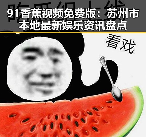 91香蕉视频免费版：苏州市本地最新娱乐资讯盘点