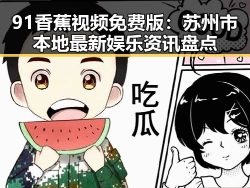 91香蕉视频免费版：苏州市本地最新娱乐资讯盘点