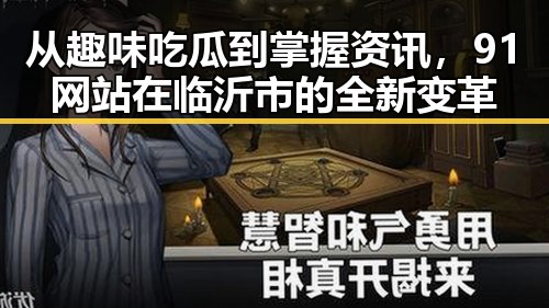 从趣味吃瓜到掌握资讯，91网站在临沂市的全新变革