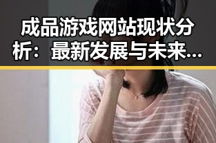 成品游戏网站现状分析：最新发展与未来趋势