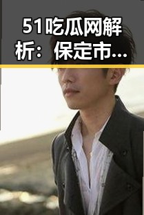 51吃瓜网解析：保定市内娱2026年第一爆料事件回顾