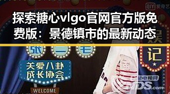 探索糖心vlgo官网官方版免费版:景德镇市的最新动态