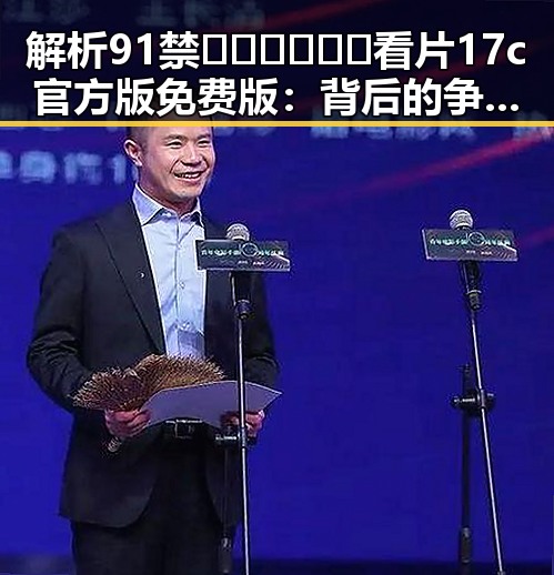 解析91禁🍆🍑🔞❌❌❌看片17c官方版免费版：背后的争议与现状