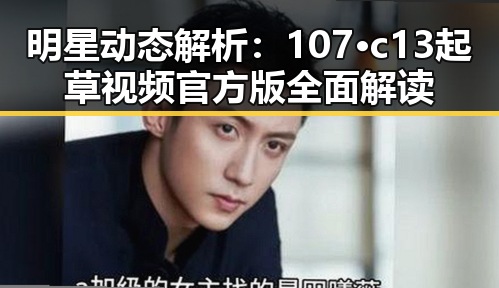 明星动态解析：107·c13起草视频官方版全面解读