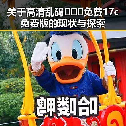 关于高清乱码🔞❌♋免费17c免费版的现状与探索