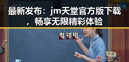 最新发布：jm天堂官方版下载，畅享无限精彩体验
