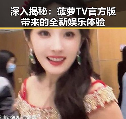 深入揭秘:菠萝TV官方版带来的全新娱乐体验