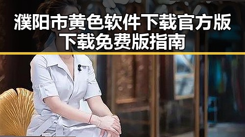 濮阳市黄色软件下载官方版下载免费版指南