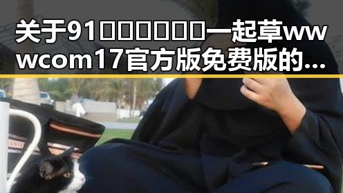 关于91🍆🍑🔞❌❌❌一起草wwwcom17官方版免费版的现状与分析