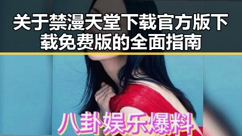 关于禁漫天堂下载官方版下载免费版的全面指南