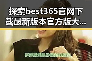 探索best365官网下载最新版本官方版大全：最新最全的官方资源