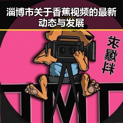 淄博市关于香蕉视频的最新动态与发展