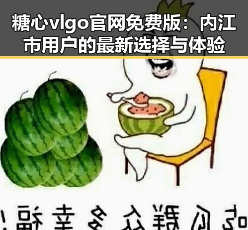 糖心vlgo官网免费版：内江市用户的最新选择与体验