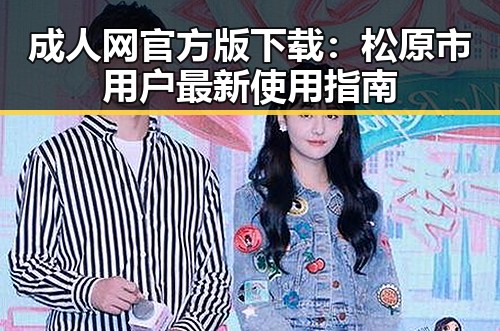 成人网官方版下载：松原市用户最新使用指南