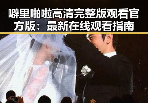 噼里啪啦高清完整版观看官方版：最新在线观看指南