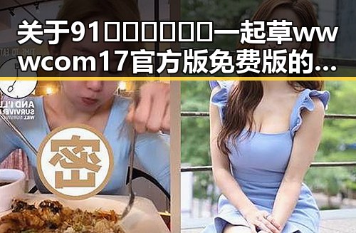 关于91🍆🍑🔞❌❌❌一起草wwwcom17官方版免费版的讨论与探索