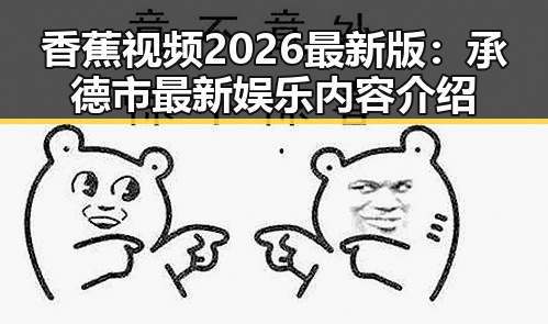 香蕉视频2026最新版：承德市最新娱乐内容介绍
