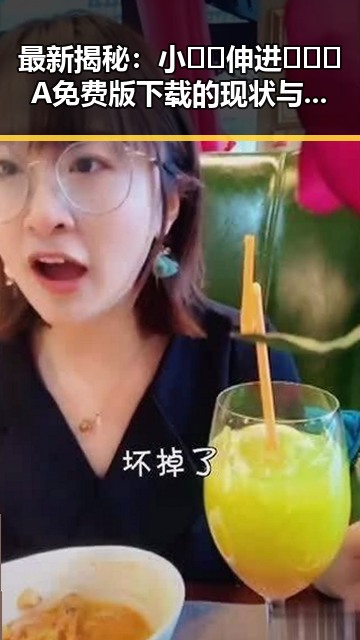 最新揭秘：小🐔🐔伸进🈲🔞🔞A免费版下载的现状与影响