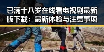 已满十八岁在线看电视剧最新版下载：最新体验与注意事项