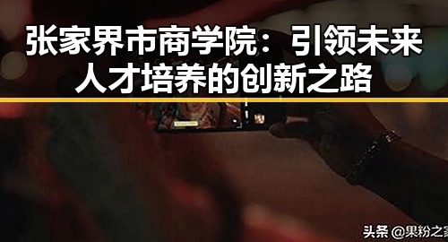 张家界市商学院：引领未来人才培养的创新之路