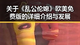 关于《乱公伦媳》欧美免费版的详细介绍与发展