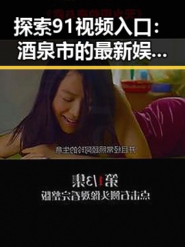 探索91视频入口：酒泉市的最新娱乐平台选择