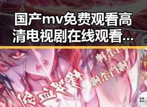 国产mv免费观看高清电视剧在线观看免费版：濮阳市民的新选择