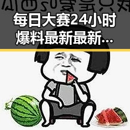 每日大赛24小时爆料最新最新版：那曲市娱乐圈趣闻揭晓