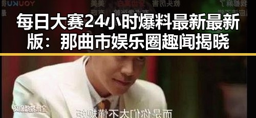 每日大赛24小时爆料最新最新版：那曲市娱乐圈趣闻揭晓