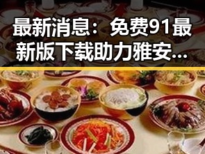 最新消息：免费91最新版下载助力雅安市居民获取优质内容