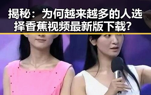 揭秘：为何越来越多的人选择香蕉视频最新版下载？
