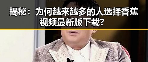 揭秘：为何越来越多的人选择香蕉视频最新版下载？