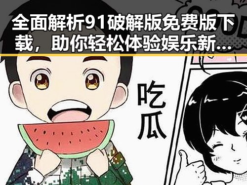 全面解析91破解版免费版下载，助你轻松体验娱乐新世界