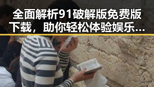 全面解析91破解版免费版下载，助你轻松体验娱乐新世界