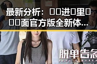最新分析：🔞🍌进🍑里❌❌❌面官方版全新体验揭秘