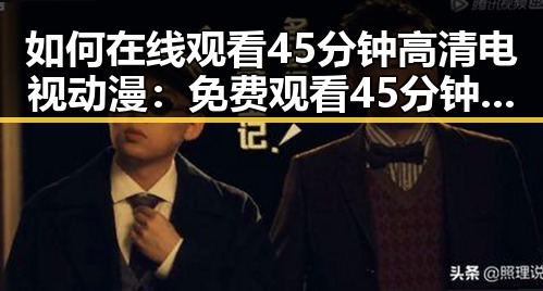 如何在线观看45分钟高清电视动漫：免费观看45分钟高清电视动漫指南