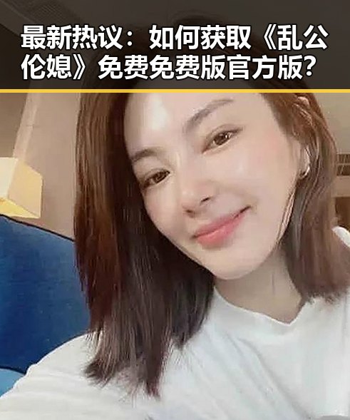 最新热议：如何获取《乱公伦媳》免费免费版官方版？