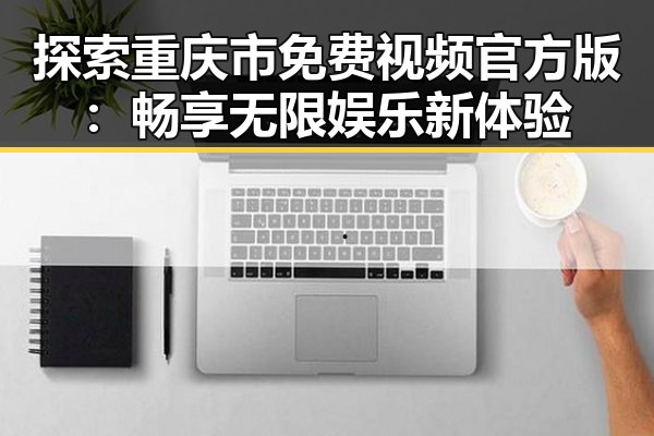 探索重庆市免费视频官方版：畅享无限娱乐新体验