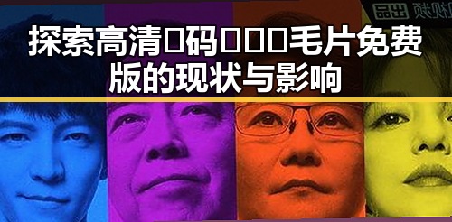探索高清🈚码🔞❌♋毛片免费版的现状与影响