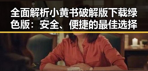 全面解析小黄书破解版下载绿色版：安全、便捷的最佳选择