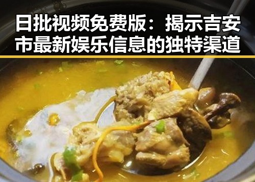 日批视频免费版：揭示吉安市最新娱乐信息的独特渠道