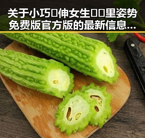 关于小巧🐥伸女生🍑🍑里姿势免费版官方版的最新信息解析