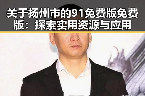 关于扬州市的91免费版免费版：探索实用资源与应用