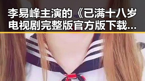 李易峰主演的《已满十八岁电视剧完整版官方版下载》推荐指南