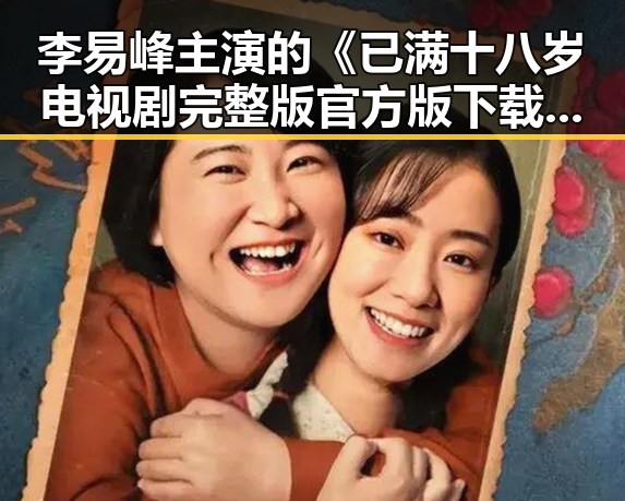 李易峰主演的《已满十八岁电视剧完整版官方版下载》推荐指南