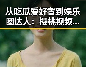 从吃瓜爱好者到娱乐圈达人:樱桃视频官方版下载引发的反差思考